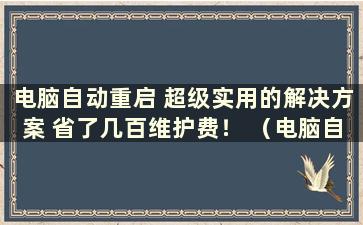 电脑自动重启 超级实用的解决方案 省了几百维护费！ （电脑自动重启的解决办法）